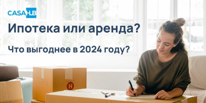 CASAHUB: ИПОТЕКА ИЛИ АРЕНДА? ЧТО ВЫГОДНЕЕ В 2024 ГОДУ?